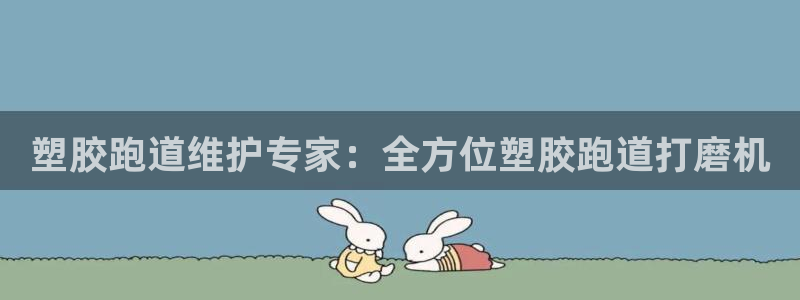 尊龙凯时app官方网站：塑胶跑道维护专家：全方位塑胶