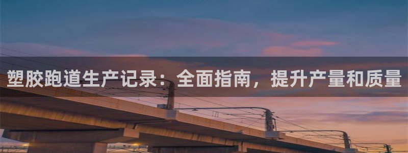 尊龙官方网址：塑胶跑道生产记录：全面指南，提升产量和