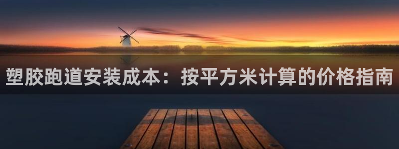 尊龙凯时官网正规吗：塑胶跑道安装成本：按平方米计算的价格指南