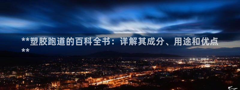 凯时登录界面：**塑胶跑道的百科全书：详解其成分、用途和优点
**