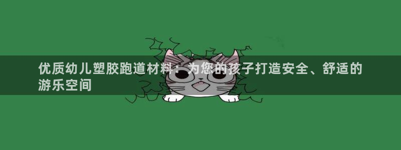 尊龙ag旗舰官网：优质幼儿塑胶跑道材料：为您的孩子打