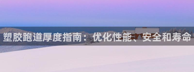 z6com尊龙凯时代理：塑胶跑道厚度指南：优化性能、安全和寿命