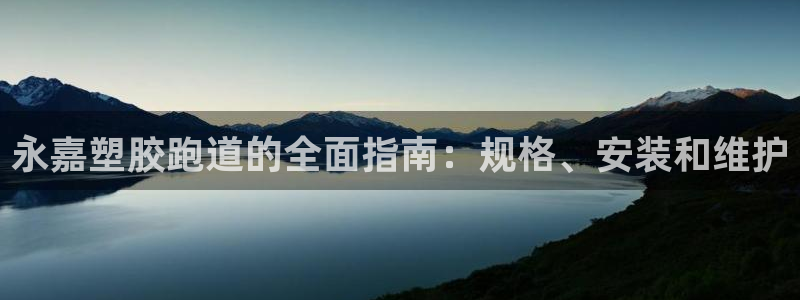 尊龙新版登录网址下载：永嘉塑胶跑道的全面指南：规格、