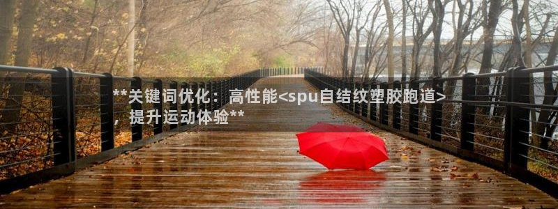 尊龙凯时泰安：**关键词优化：高性能<spu自结纹塑胶跑道>
，提升运动体验**