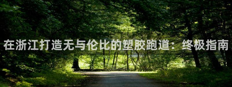 凯时a88：在浙江打造无与伦比的塑胶跑道：终极指南