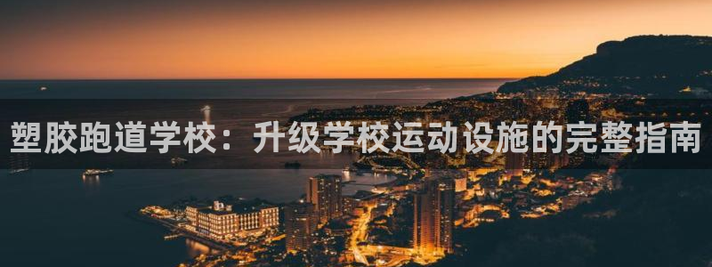 尊龙凯时下载官方正版：塑胶跑道学校：升级学校运动设施的完整指南