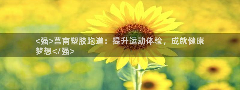 尊龙一人生就是搏：<强>莒南塑胶跑道：提升运动体验，成就健康
梦想</强>