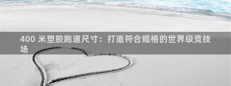 尊龙人生就是博首页：400 米塑胶跑道尺寸：打造符合规格的世界级竞技
场