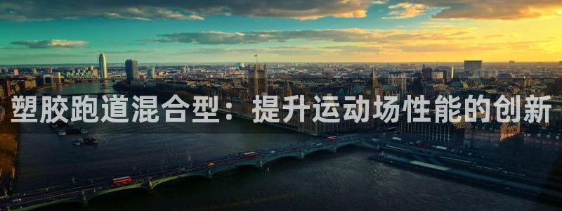 尊龙会：塑胶跑道混合型：提升运动场性能的创新