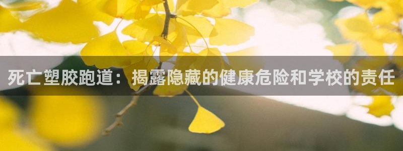 尊龙凯时人生就是搏 品牌专区：死亡塑胶跑道：揭露隐藏的健康危险和学校的责任