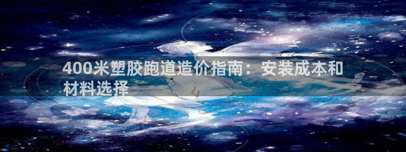 尊龙d88现金 旧版本可靠送38元：400米塑胶跑道造价指南：安装成本和
材料选择