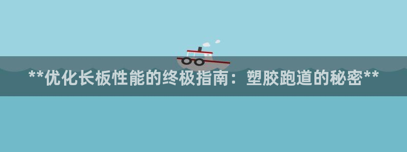 尊龙百度百科：**优化长板性能的终极指南：塑胶跑道的秘密**