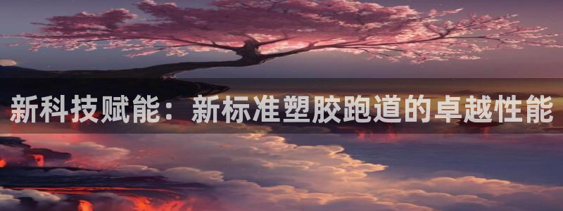 尊龙d88ag官方网站：新科技赋能：新标准塑胶跑道的