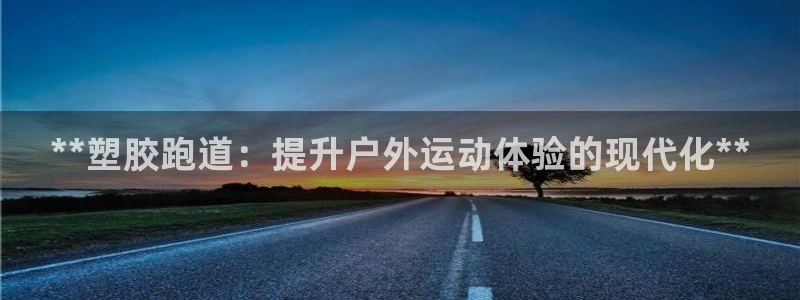 尊龙凯时干什么的：**塑胶跑道：提升户外运动体验的现代化**