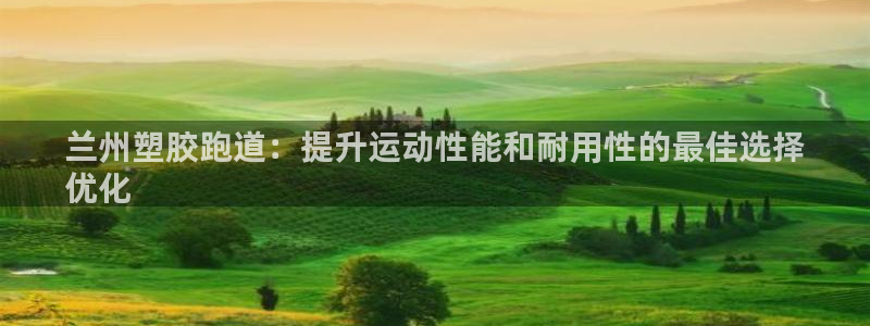 尊龙凯时人生就是博·(中国)官网首页：兰州塑胶跑道：提升运动性能和耐用性的最佳选择
优化