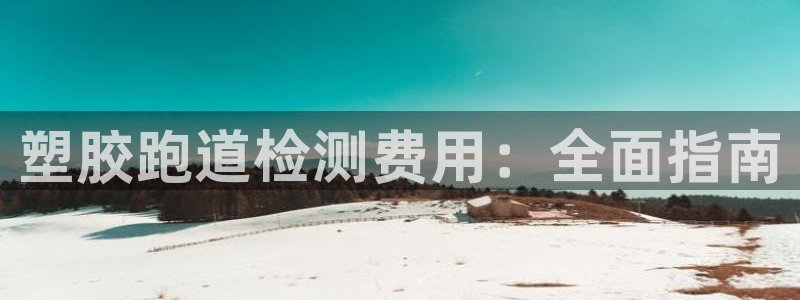 凯时国际网站域名：塑胶跑道检测费用：全面指南