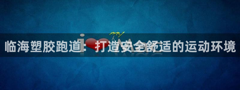 尊龙游戏app官方网站：临海塑胶跑道：打造安全舒适的运动环境