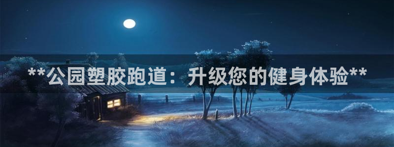 尊龙凯时网站登录：**公园塑胶跑道：升级您的健身体验**