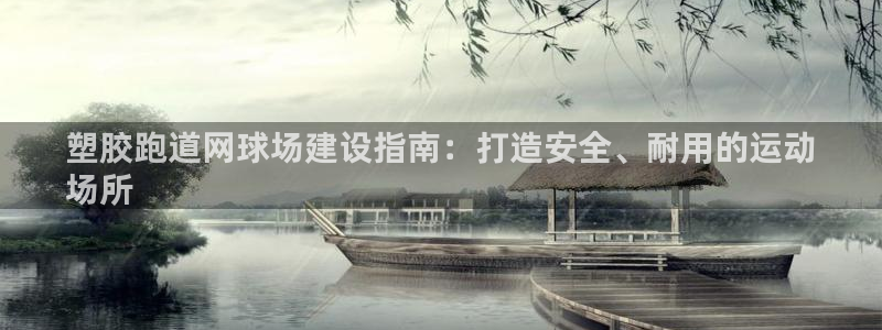 尊龙凯时一人生就是博官网：塑胶跑道网球场建设指南：打造安全、耐用的运动
场所