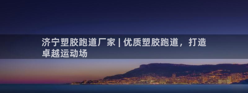 尊龙凯时有假么：济宁塑胶跑道厂家 | 优质塑胶跑道，打造
卓越运动场