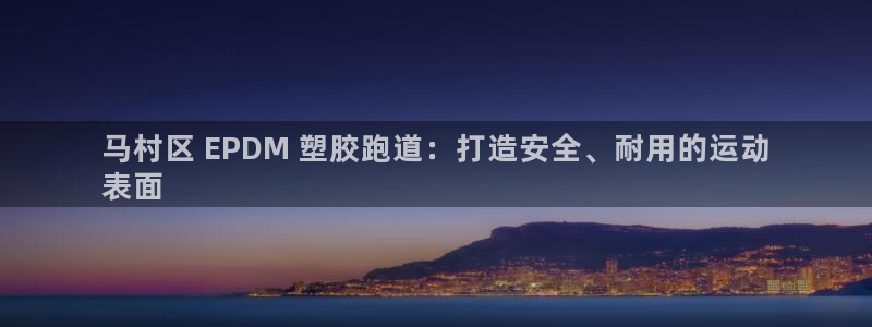 尊龙人生就是博官方官网：马村区 EPDM 塑胶跑道：打造安全、耐用的运动
表面