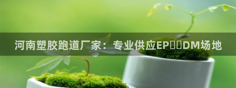 尊龙凯时有封银行卡的吗：河南塑胶跑道厂家：专业供应E