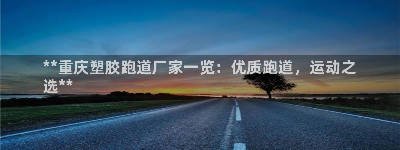 尊龙 贴吧：**重庆塑胶跑道厂家一览：优质跑道，运动