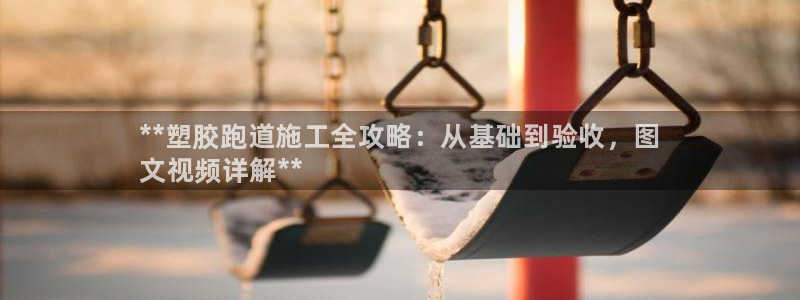 尊龙凯时网页版：**塑胶跑道施工全攻略：从基础到验收