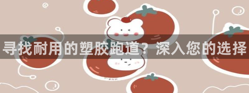 尊龙凯时几百万怎么下：寻找耐用的塑胶跑道？深入您的选择