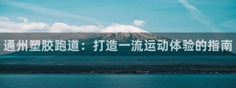 尊龙d88官网去来就送38：通州塑胶跑道：打造一流运动体验的