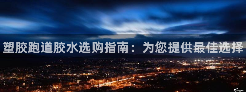 尊龙APP客户端平台：塑胶跑道胶水选购指南：为您提供最佳选择