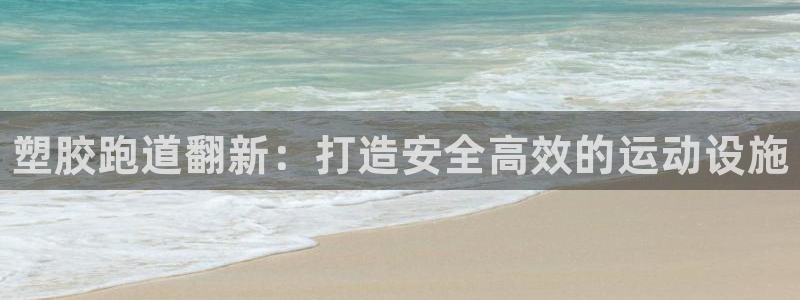 尊龙凯时网站登录：塑胶跑道翻新：打造安全高效的运动设