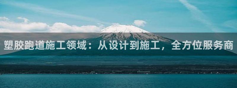 Z6尊龙凯时官方：塑胶跑道施工领域：从设计到施工，全方位服务商