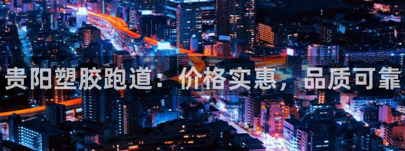 尊龙d88手机app免费下载：贵阳塑胶跑道：价格实惠