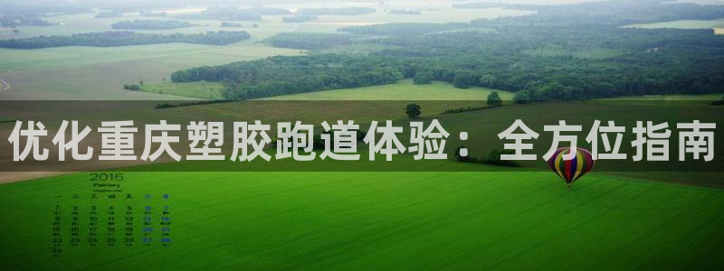 尊龙凯时ag旗舰厅官：优化重庆塑胶跑道体验：全方位指