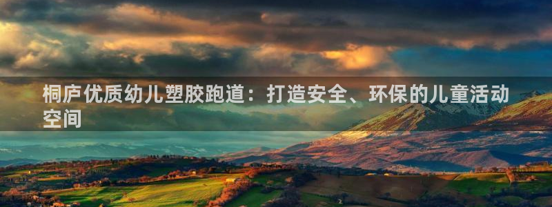凯时国际官方版：桐庐优质幼儿塑胶跑道：打造安全、环保的儿童活