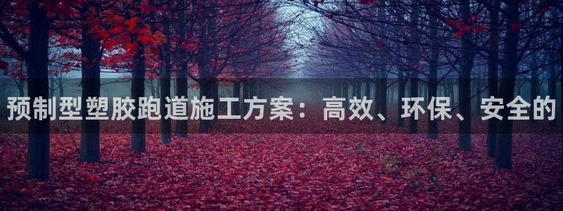 凯时a88：预制型塑胶跑道施工方案：高效、环保、安全的